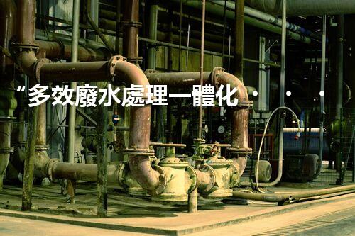 “多效廢水處理一體化，綠色環(huán)保新篇章！”